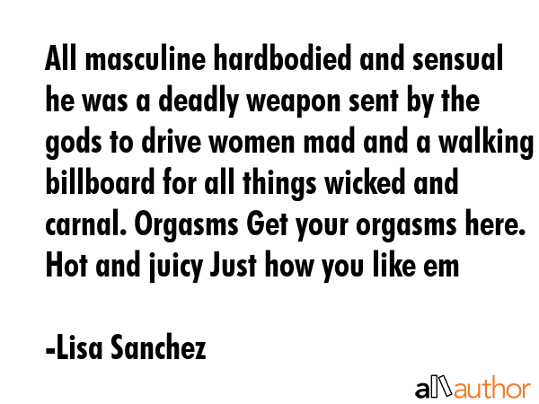All masculine hardbodied and sensual he was a deadly weapon sent by the gods to drive women mad and... - Lisa Sanchez Quote GIF
