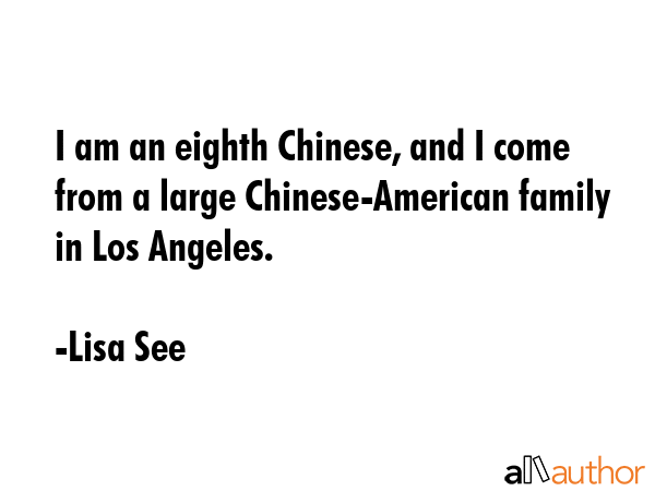 I am an eighth Chinese, and I come from a large Chinese-American family in Los Angeles. - Lisa See Quote