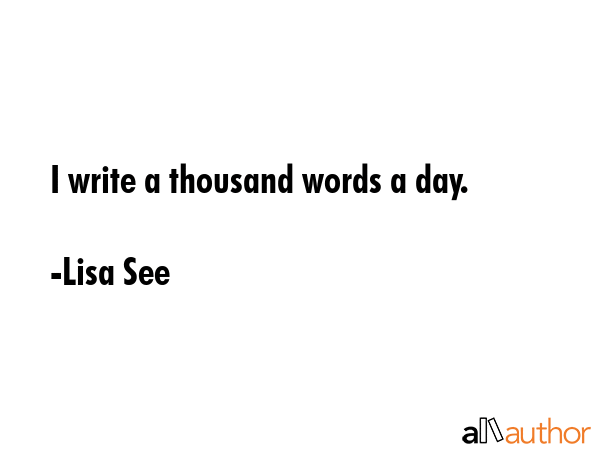 I write a thousand words a day. - Lisa See Quote