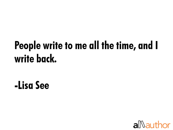 People write to me all the time, and I write back. - Lisa See Quote GIF