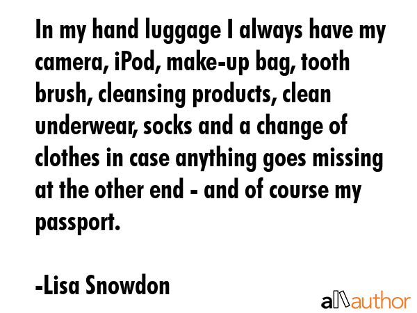 In my hand luggage I always have my camera, iPod, make-up bag, tooth brush, cleansing products,... - Lisa Snowdon Quote GIF