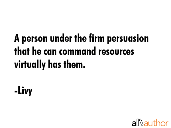 A person under the firm persuasion that he can command resources virtually has them. - Livy Quote GIF