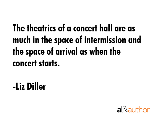 The theatrics of a concert hall are as much in the space of intermission and the space of arrival... - Liz Diller Quote GIF