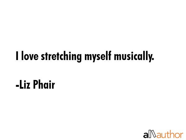I love stretching myself musically. - Liz Phair Quote