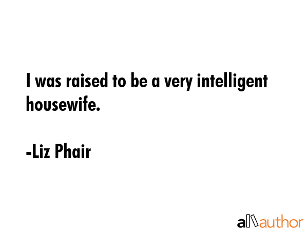 I was raised to be a very intelligent housewife. - Liz Phair Quote GIF