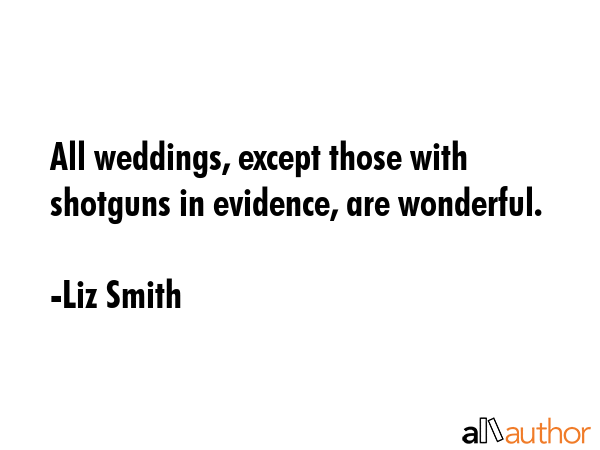 All weddings, except those with shotguns in evidence, are wonderful. - Liz Smith Quote GIF