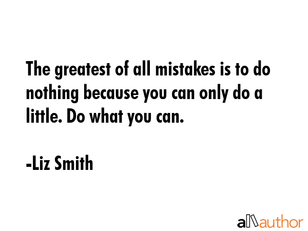 The greatest of all mistakes is to do nothing because you can only do a little. Do what you can. - Liz Smith Quote GIF