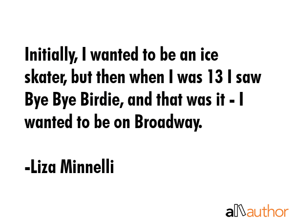 Initially, I wanted to be an ice skater, but then when I was 13 I saw Bye Bye Birdie, and that was... - Liza Minnelli Quote GIF
