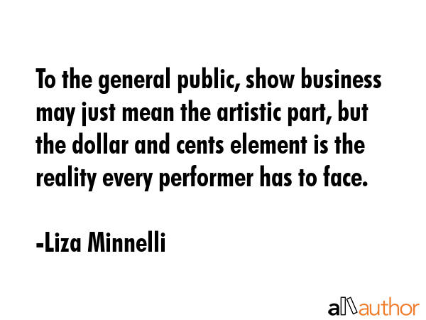 To the general public, show business may just mean the artistic part, but the dollar and cents... - Liza Minnelli Quote GIF