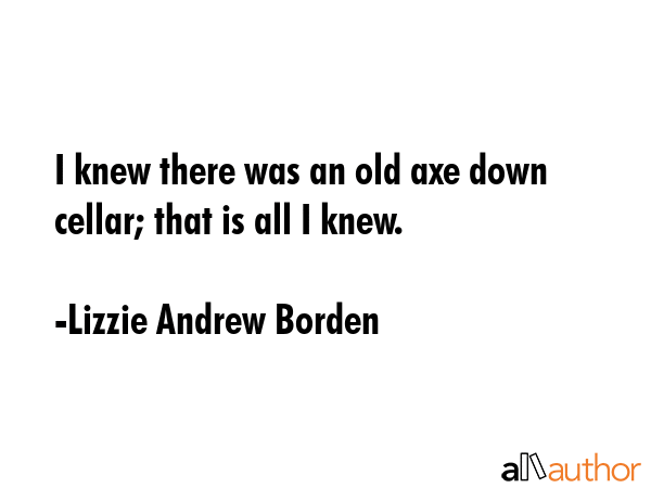 I knew there was an old axe down cellar; that is all I knew. - Lizzie Andrew Borden Quote GIF
