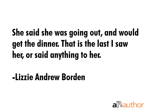 She said she was going out, and would get the dinner. That is the last I saw her, or said anything... - Lizzie Andrew Borden Quote GIF