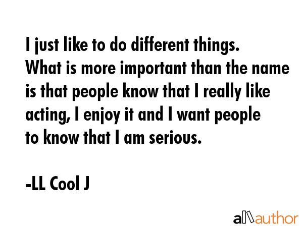 I just like to do different things. What is more important than the name is that people know that I... - LL Cool J Quote GIF