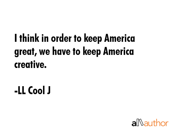 I think in order to keep America great, we have to keep America creative. - LL Cool J Quote GIF