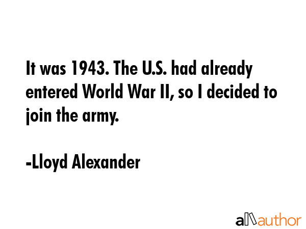 It was 1943. The U.S. had already entered World War II, so I decided to join the army. - Lloyd Alexander Quote GIF