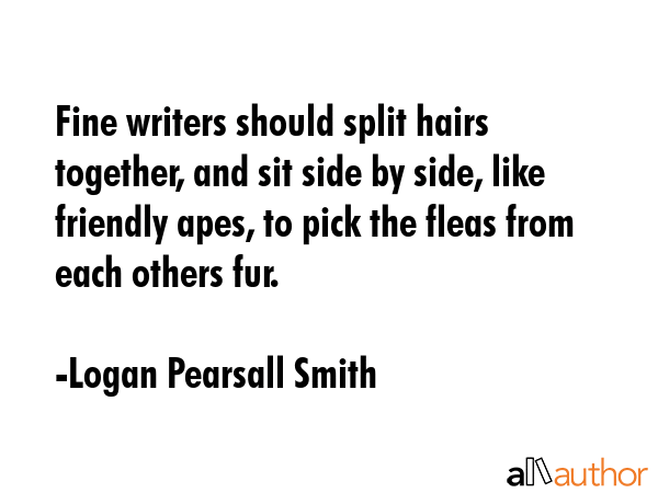 Fine writers should split hairs together, and sit side by side, like friendly apes, to pick the... - Logan Pearsall Smith Quote GIF