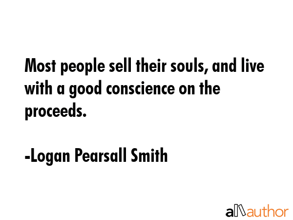 Most people sell their souls, and live with a good conscience on the proceeds. - Logan Pearsall Smith Quote