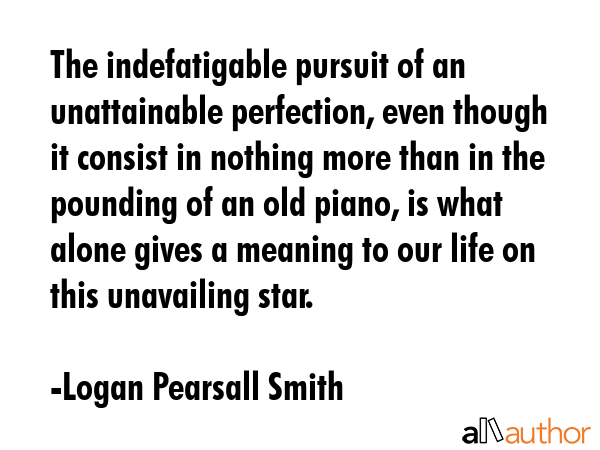 The indefatigable pursuit of an unattainable perfection, even though it consist in nothing more... - Logan Pearsall Smith Quote GIF