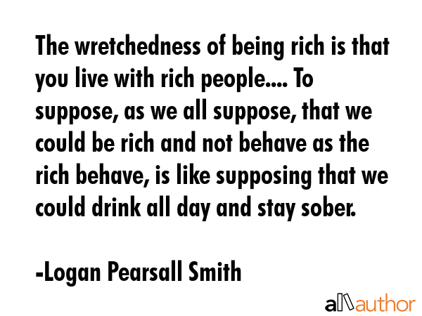 The wretchedness of being rich is that you live with rich people.... To suppose, as we all suppose,... - Logan Pearsall Smith Quote GIF