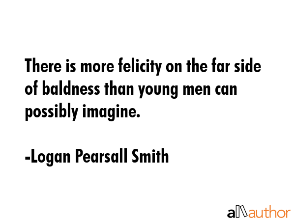 There is more felicity on the far side of baldness than young men can possibly imagine. - Logan Pearsall Smith Quote GIF