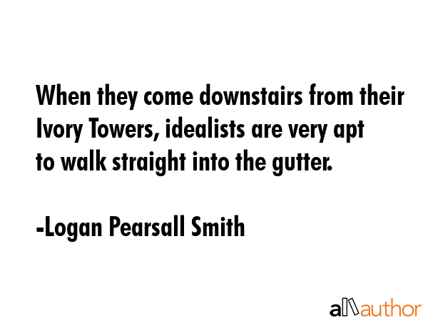 When they come downstairs from their Ivory Towers, idealists are very apt to walk straight into the... - Logan Pearsall Smith Quote GIF