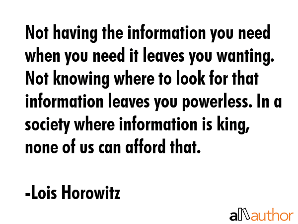 Not having the information you need when you need it leaves you wanting. Not knowing where to look... - Lois Horowitz Quote GIF