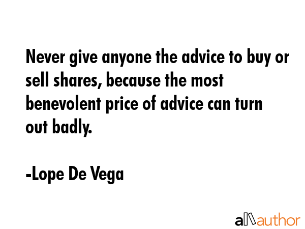 Never give anyone the advice to buy or sell shares, because the most benevolent price of advice can... - Lope De Vega Quote GIF