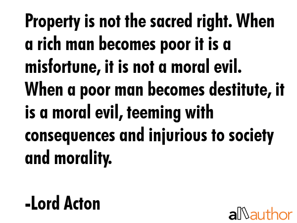Property is not the sacred right. When a rich man becomes poor it is a misfortune, it is not a... - Lord Acton Quote GIF