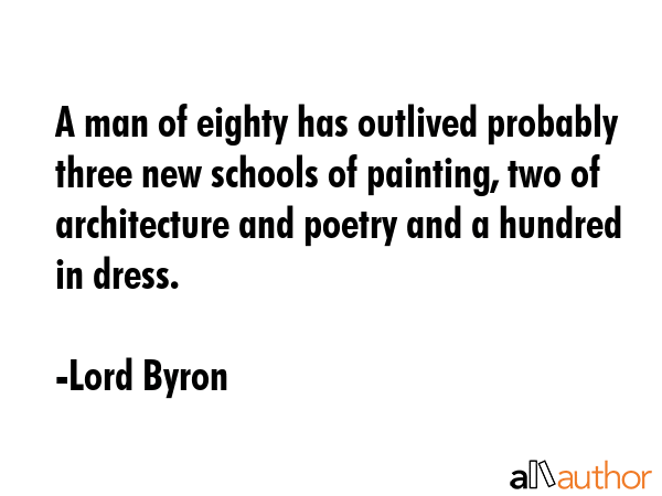 A man of eighty has outlived probably three new schools of painting, two of architecture and poetry... - Lord Byron Quote GIF