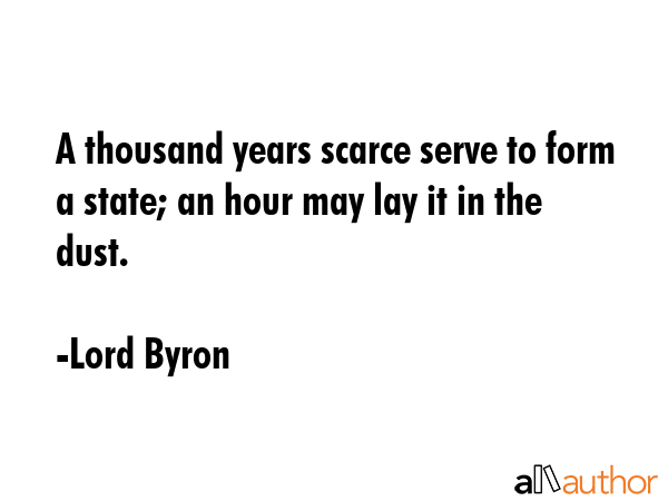 A thousand years scarce serve to form a state; an hour may lay it in the dust. - Lord Byron Quote GIF