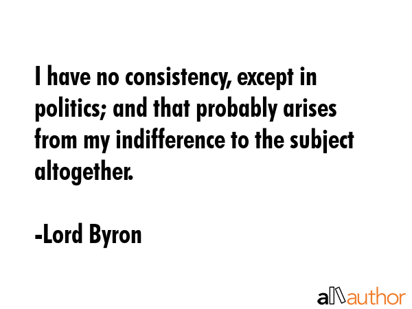 I have no consistency, except in politics; and that probably arises from my indifference to the... - Lord Byron Quote GIF