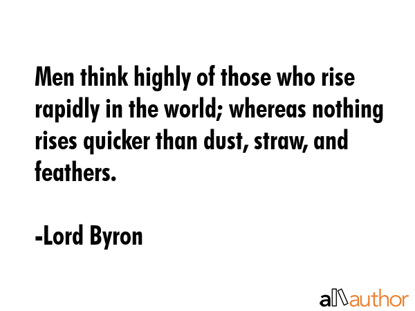 Men think highly of those who rise rapidly in the world; whereas nothing rises quicker than dust,... - Lord Byron Quote GIF