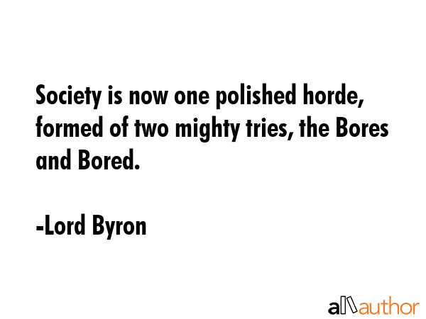 Society is now one polished horde, formed of two mighty tries, the Bores and Bored. - Lord Byron Quote GIF