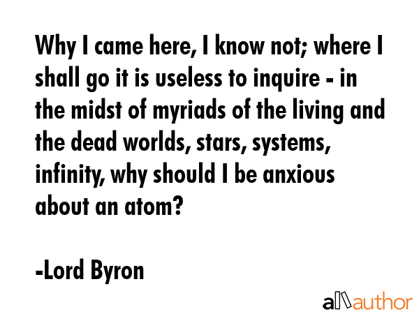 Why I came here, I know not; where I shall go it is useless to inquire - in the midst of myriads of... - Lord Byron Quote GIF