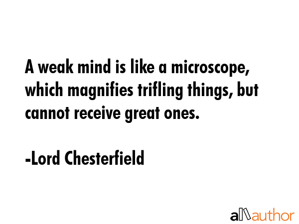 A weak mind is like a microscope, which magnifies trifling things, but cannot receive great ones. - Lord Chesterfield Quote GIF