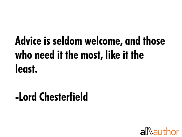 Advice is seldom welcome; and those who want it the most always like it the least. - Lord Chesterfield Quote GIF