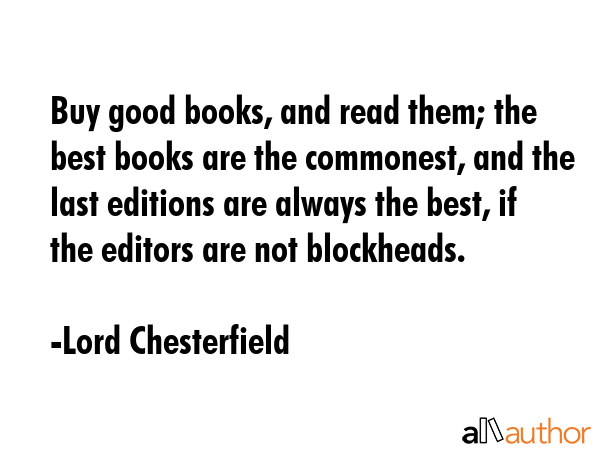 Buy good books, and read them; the best books are the commonest, and the last editions are always... - Lord Chesterfield Quote GIF