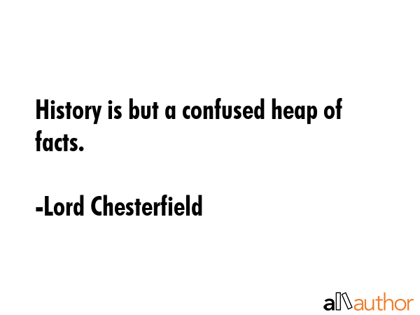 History is but a confused heap of facts. - Lord Chesterfield Quote GIF