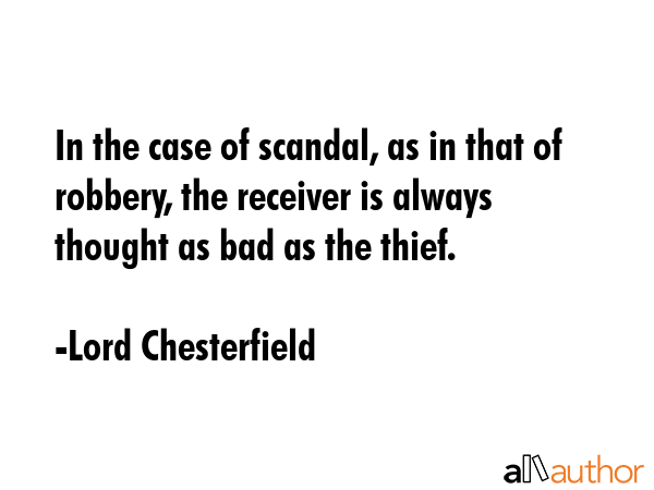 In the case of scandal, as in that of robbery, the receiver is always thought as bad as the thief. - Lord Chesterfield Quote GIF