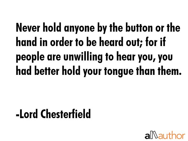 Never hold anyone by the button or the hand in order to be heard out; for if people are unwilling... - Lord Chesterfield Quote GIF