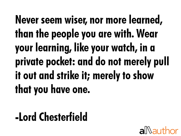 Never seem wiser, nor more learned, than the people you are with. Wear your learning, like your... - Lord Chesterfield Quote GIF