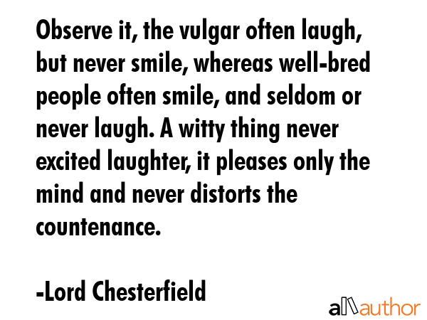 Observe it, the vulgar often laugh, but never smile, whereas well-bred people often smile, and... - Lord Chesterfield Quote GIF