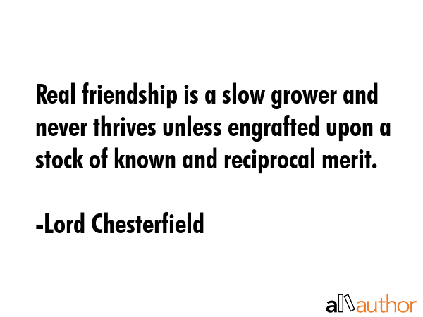 Real friendship is a slow grower and never thrives unless engrafted upon a stock of known and... - Lord Chesterfield Quote GIF