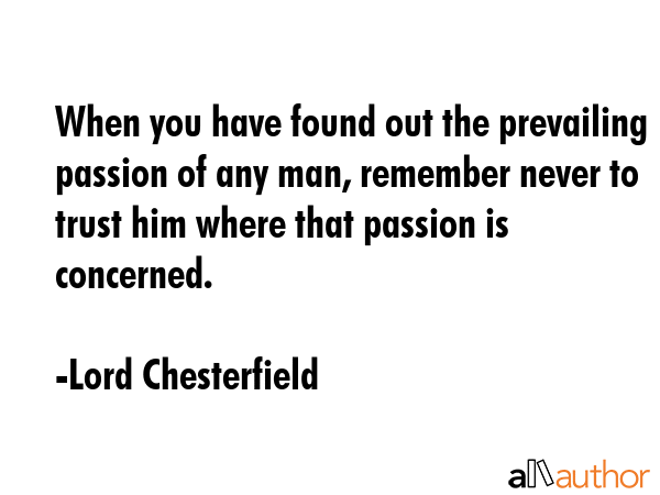 When you have found out the prevailing passion of any man, remember never to trust him where that... - Lord Chesterfield Quote GIF