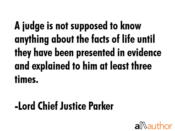 A judge is not supposed to know anything about the facts of life until they have been presented in... - Lord Chief Justice Parker Quote GIF