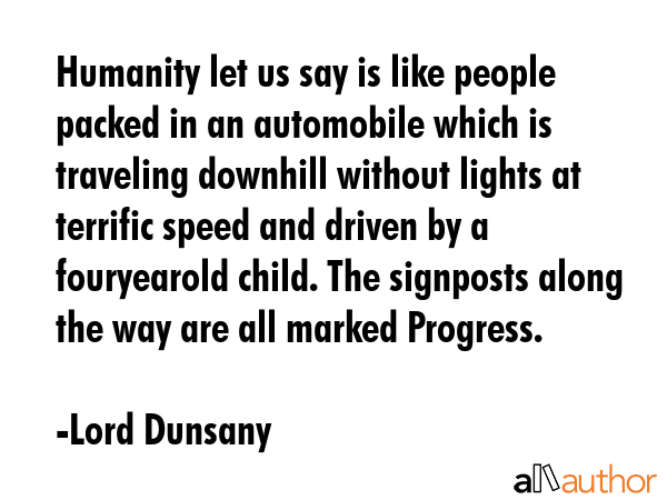 Humanity let us say is like people packed in an automobile which is traveling downhill without... - Lord Dunsany Quote GIF