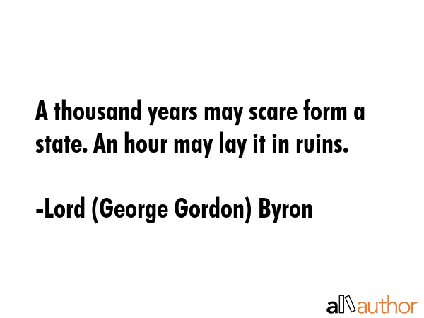 A thousand years may scare form a state. An hour may lay it in ruins. - Lord (George Gordon) Byron Quote GIF