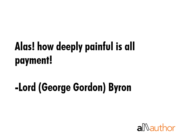 Alas! how deeply painful is all payment! - Lord (George Gordon) Byron Quote GIF