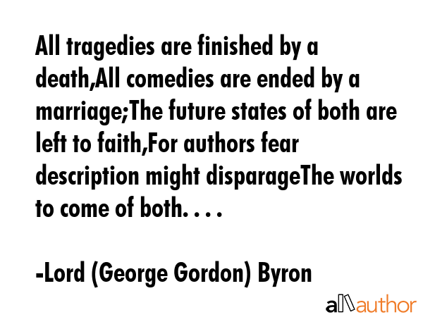 All tragedies are finished by a death,All comedies are ended by a marriage;The future states of... - Lord (George Gordon) Byron Quote GIF