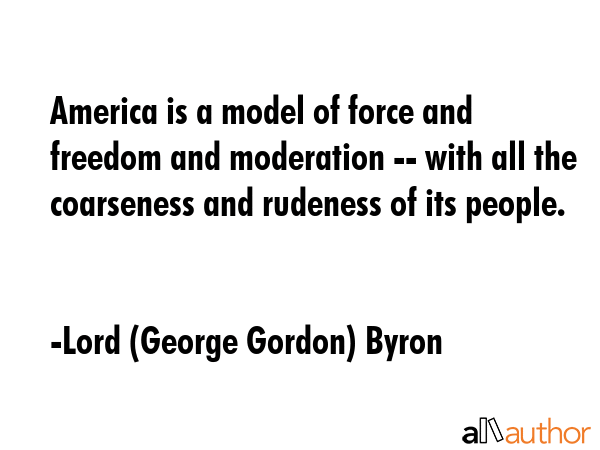 America is a model of force and freedom and moderation -- with all the coarseness and rudeness of... - Lord (George Gordon) Byron Quote GIF
