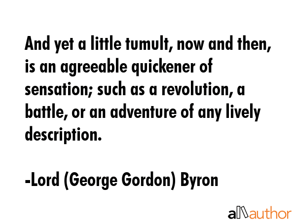 And yet a little tumult, now and then, is an agreeable quickener of sensation; such as a... - Lord (George Gordon) Byron Quote GIF